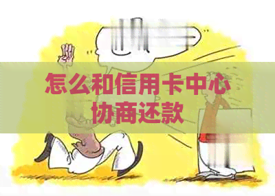 怎么和信用卡中心协商还款