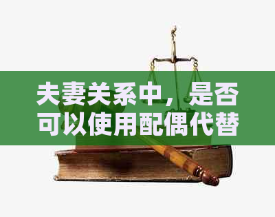 夫妻关系中，是否可以使用配偶代替签字？——解答夫妻代签问题