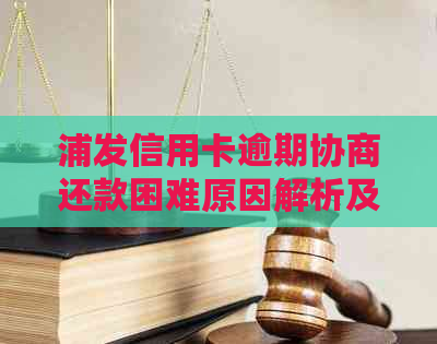 浦发信用卡逾期协商还款困难原因解析及应对策略