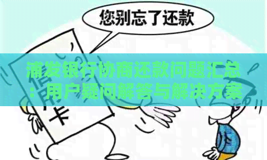 浦发银行协商还款问题汇总：用户疑问解答与解决方案