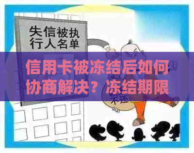 信用卡被冻结后如何协商解决？冻结期限、流程及影响全面解答