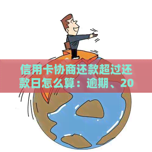 信用卡协商还款超过还款日怎么算：逾期、2021年处理流程与结果期待