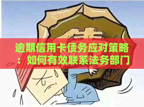 逾期信用卡债务应对策略：如何有效联系法务部门并解决问题