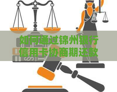 如何通过锦州银行信用卡协商期还款？了解完整步骤和注意事项