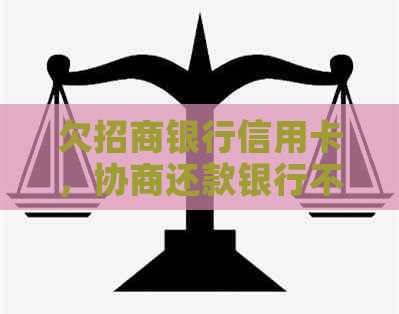 欠招商银行信用卡，协商还款银行不同意：解决策略与建议