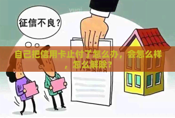 自己把信用卡止付了怎么办，会怎么样，怎么解除？