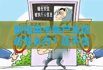 新信用卡账户冻结后怎么办？还不出款的原因与解决办法大揭秘！