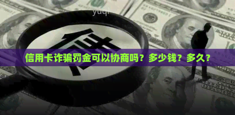 信用卡诈骗罚金可以协商吗？多少钱？多久？