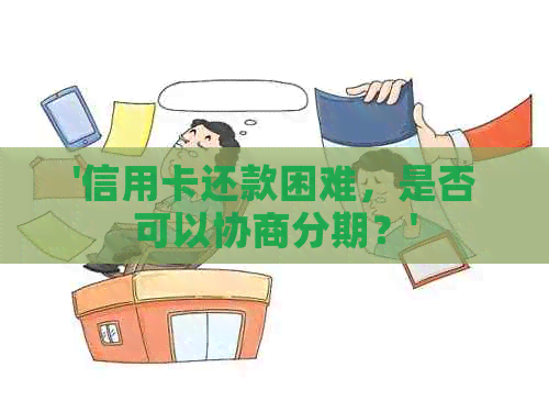 '信用卡还款困难，是否可以协商分期？'