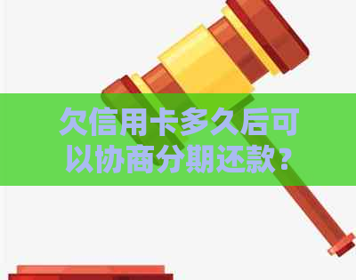 欠信用卡多久后可以协商分期还款？