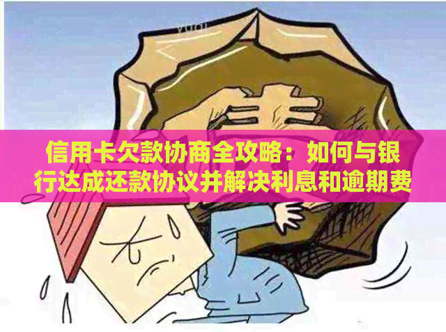 信用卡欠款协商全攻略：如何与银行达成还款协议并解决利息和逾期费问题