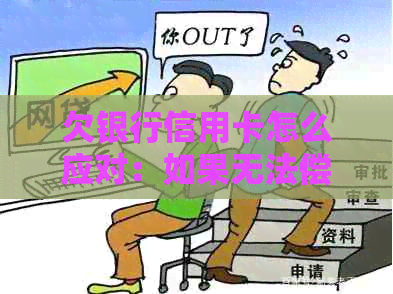 欠银行信用卡怎么应对：如果无法偿还会怎样处理和后果？