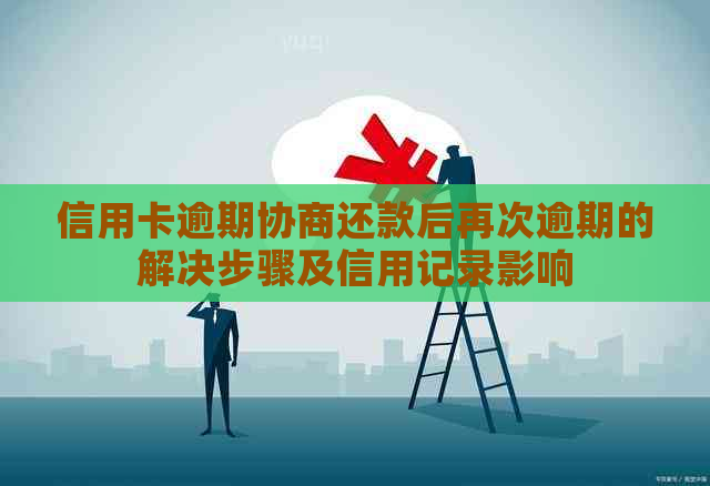 信用卡逾期协商还款后再次逾期的解决步骤及信用记录影响