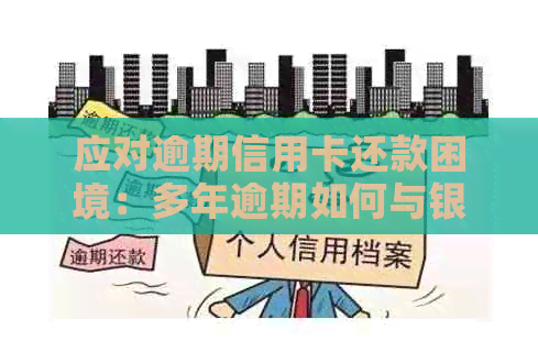 应对逾期信用卡还款困境：多年逾期如何与银行协商达成解决方案