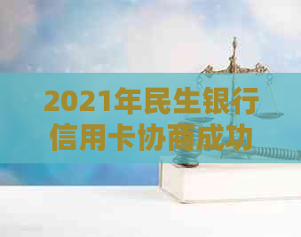 2021年民生银行信用卡协商成功：详细步骤、影响与解决方法全面解析