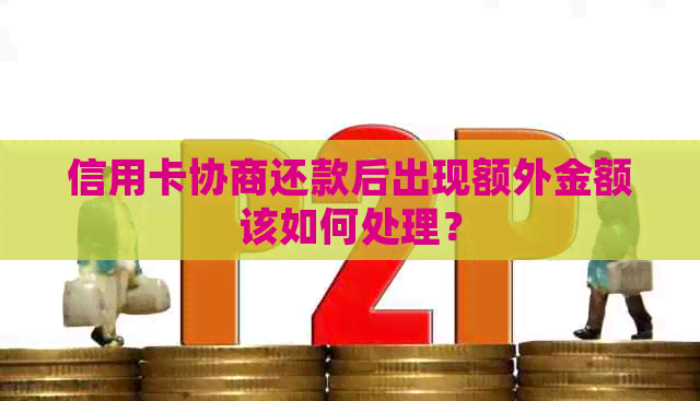 信用卡协商还款后出现额外金额该如何处理？