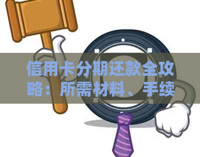 信用卡分期还款全攻略：所需材料、手续费及申请流程详解