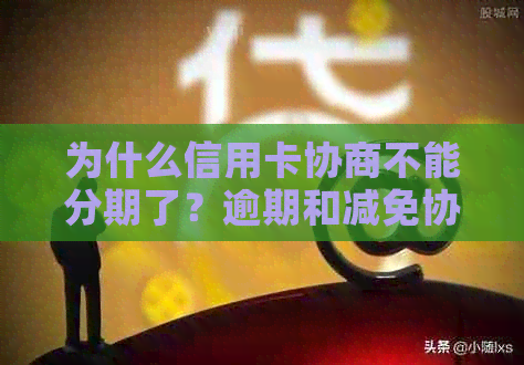 为什么信用卡协商不能分期了？逾期和减免协商失败的后果与撤销问题