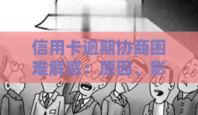 信用卡逾期协商困难解惑：原因、影响及解决策略全方位解析