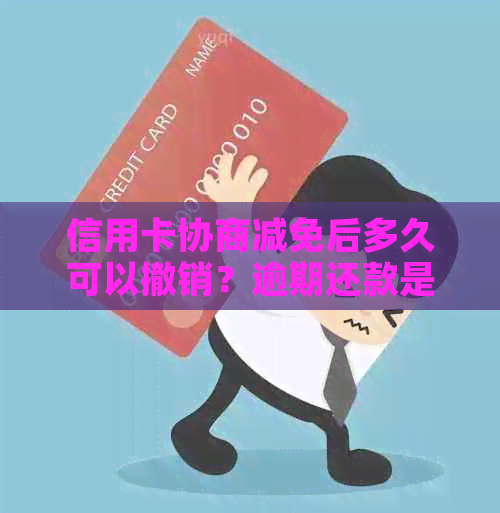 信用卡协商减免后多久可以撤销？逾期还款是否会影响？