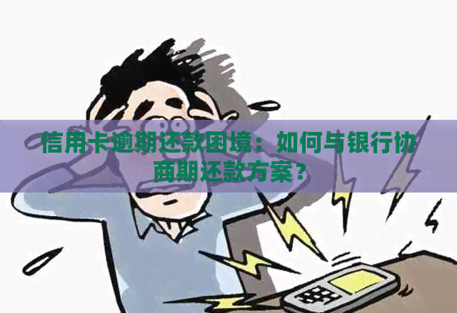 信用卡逾期还款困境：如何与银行协商期还款方案？