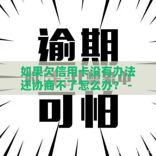 如果欠信用卡没有办法还协商不了怎么办？ - 信用卡还款困境解决方法