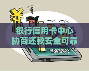 银行信用卡中心协商还款安全可靠吗？会不会被扣款？