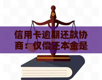 信用卡逾期还款协商：仅偿还本金是否可行？