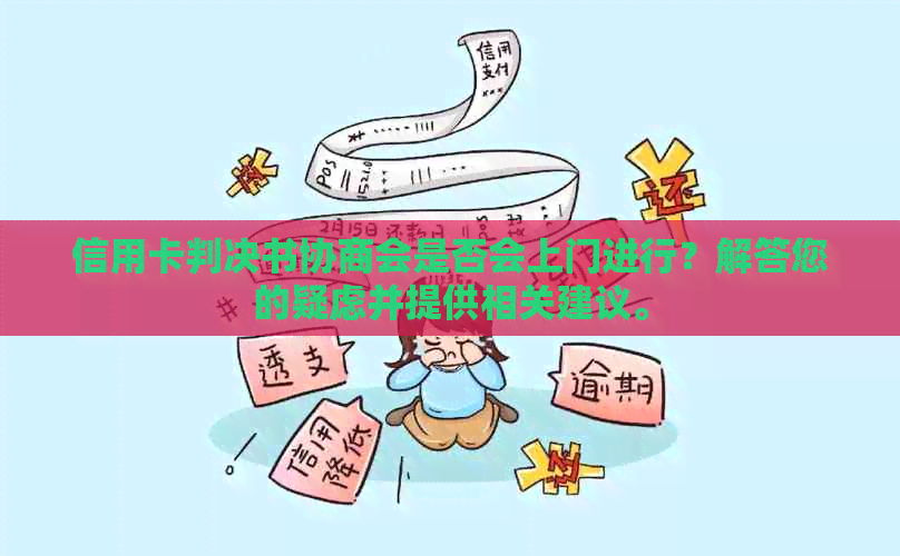 信用卡判决书协商会是否会上门进行？解答您的疑虑并提供相关建议。