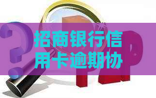 招商银行信用卡逾期协商还款：合法性及资讯解析