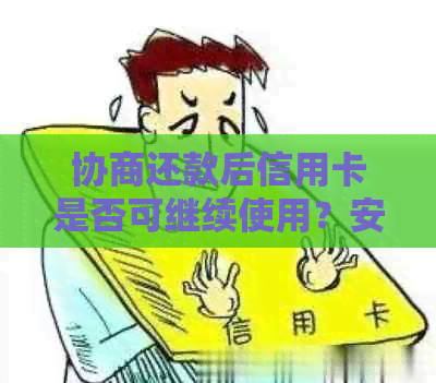 协商还款后信用卡是否可继续使用？安全吗？会停用吗？需要注销吗？