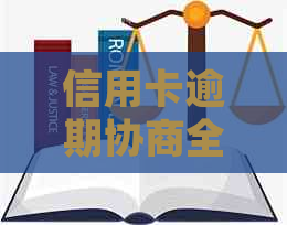 信用卡逾期协商全流程：本金还款、逾期处理、分期还款及影响