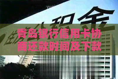 青岛银行信用卡协商还款时间及下款进度详细解读