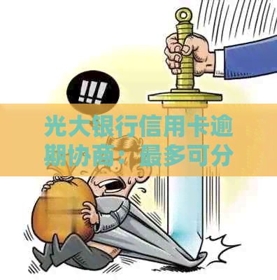 光大银行信用卡逾期协商：最多可分期还款的期数是多少？