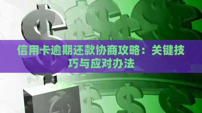 信用卡逾期还款协商攻略：关键技巧与应对办法