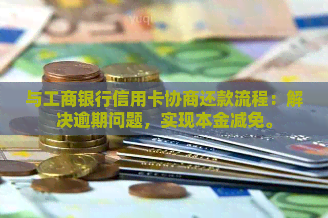 与工商银行信用卡协商还款流程：解决逾期问题，实现本金减免。