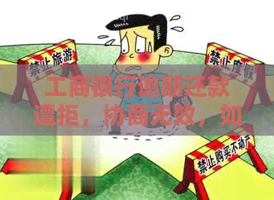 工商银行逾期还款遭拒，协商无效，如何应对？