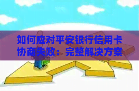 如何应对平安银行信用卡协商失败：完整解决方案与建议