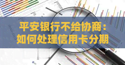 平安银行不给协商：如何处理信用卡分期、还款问题及投诉渠道？