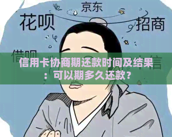 信用卡协商期还款时间及结果：可以期多久还款？