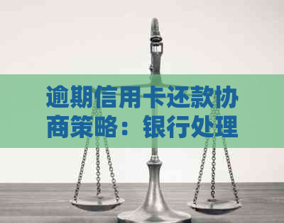 逾期信用卡还款协商策略：银行处理方式与有效方法探讨