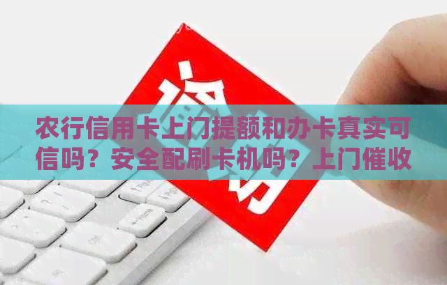 农行信用卡上门提额和办卡真实可信吗？安全配刷卡机吗？上门会起诉吗？