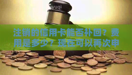 注销的信用卡能否补回？费用是多少？现在可以再次申请吗？