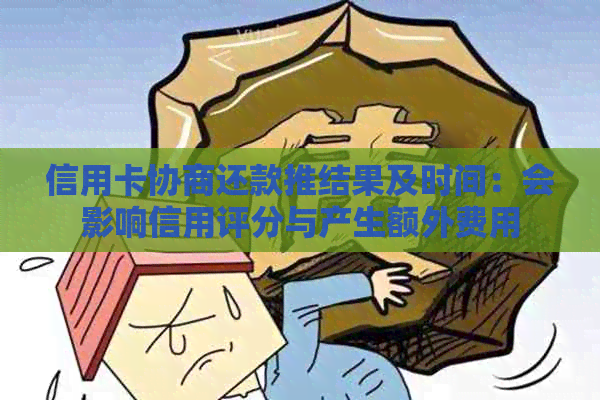 信用卡协商还款推结果及时间：会影响信用评分与产生额外费用