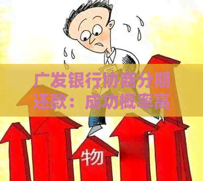 广发银行协商分期还款：成功概率高吗？如何操作以及可能面临的问题解析