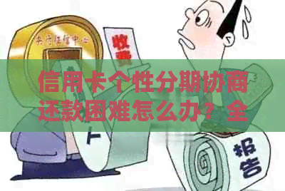 信用卡个性分期协商还款困难怎么办？全面解决用户搜索的疑问