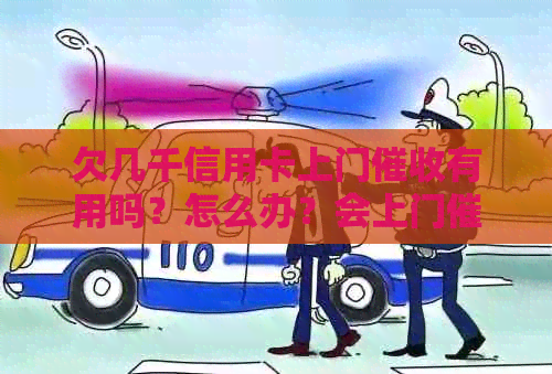 欠几千信用卡上门有用吗？怎么办？会上门吗？