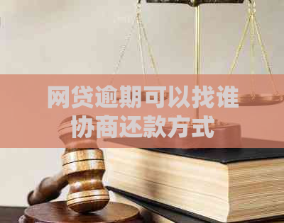 网贷逾期可以找谁协商还款方式