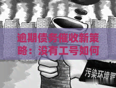 逾期债务新策略：没有工号如何处理不接电话的烦恼？