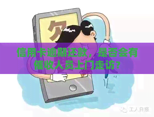 信用卡逾期还款，是否会有人员上门走访？